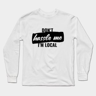 Don't hassle me, i'm local T-shirt Long Sleeve T-Shirt